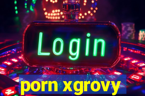 porn xgrovy